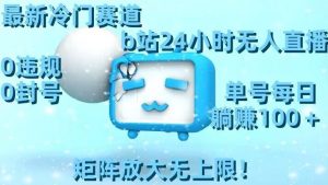 最新冷门赛道,b站24小时无人直播,0违规0封号,单号每日躺赚100+,矩阵放大无上限【揭秘】-虚拟资源库