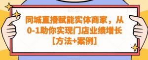 同城直播赋能实体商家,从0-1助你实现门店业绩增长【方法+案例】-虚拟资源库