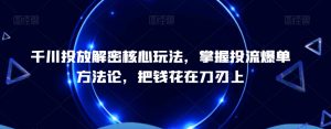 千川投放解密核心玩法,掌握投流爆单方法论,把钱花在刀刃上-虚拟资源库