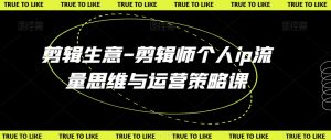 剪辑生意-剪辑师个人ip流量思维与运营策略课-虚拟资源库