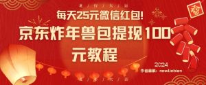 每天25元微信红包！京东炸年兽包提现100元教程【揭秘】-虚拟资源库