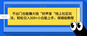 不出门也能赚大钱“好声音“线上社区玩法，轻松日入500+小白能上手，保姆级教程【揭秘】-虚拟资源库