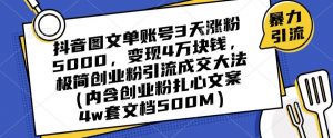 抖音图文单账号3天涨粉5000，变现4万块钱，极简创业粉引流成交大法-虚拟资源库