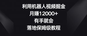 利用机器人视频掘金,月赚12000+,有手就会,落地保姆级教程【揭秘】-虚拟资源库