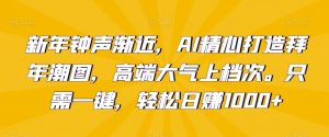 新年钟声渐近，AI精心打造拜年潮图，高端大气上档次。只需一键，轻松日赚1000+【揭秘】-虚拟资源库