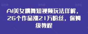 AI美女跳舞短视频玩法详解,26个作品涨21万粉丝,保姆级教程【揭秘】-虚拟资源库