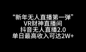 “新年无人直播第一弹“VR财神直播间,抖音无人直播2.0,单日最高收入可达2W+【揭秘】-虚拟资源库