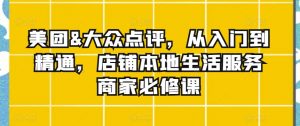 美团&大众点评，从入门到精通，店铺本地生活服务商家必修课-虚拟资源库