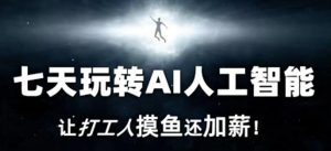 七天玩转AI人工智能，让打工人摸鱼还加薪！-虚拟资源库