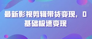 最新影视剪辑带货变现，0基础极速变现-虚拟资源库
