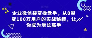 企业微信裂变操盘手,从0裂变100万用户的实战秘籍,让你成为增长高手-虚拟资源库