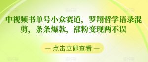中视频书单号小众赛道，罗翔哲学语录混剪，条条爆款，涨粉变现两不误【揭秘】-虚拟资源库