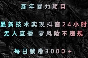 新年暴力项目,最新技术实现抖音24小时无人直播,零风险不违规,每日躺赚3000+【揭秘】-虚拟资源库