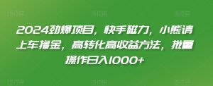2024劲爆项目，快手磁力，小熊请上车撸金，高转化高收益方法，批量操作日入1000+【揭秘】-虚拟资源库