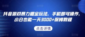 抖音游戏暴力掘金玩法,手机即可操作,小白也能一天3000+保姆教程【揭秘】-虚拟资源库