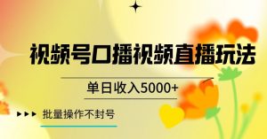 视频号囗播视频直播玩法,单日收入5000+,批量操作不封号【揭秘】-虚拟资源库