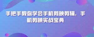 手把手教你学会手机剪映剪辑,手机剪映实战宝典-虚拟资源库