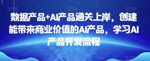 数据产品+AI产品通关上岸，创建能带来商业价值的AI产品，学习AI产品开发流程-虚拟资源库