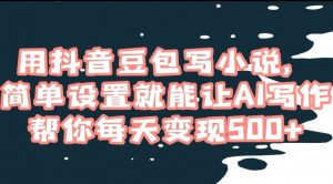 用抖音豆包写小说,简单设置就能让AI写作帮你每天变现500+【揭秘】-虚拟资源库