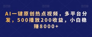 AI一键原创热点视频，多平台分发，500播放200收益，小白稳赚8000+【揭秘】-虚拟资源库