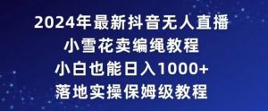 2024年抖音最新无人直播小雪花卖编绳项目,小白也能日入1000+落地实操保姆级教程【揭秘】-虚拟资源库