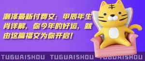 ‮泽灏‬最新‮费付‬文：甲‮年辰‬生肖详解，‮今你‬年的好运，就‮这由‬篇福文‮你为‬开启！-虚拟资源库