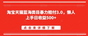 淘宝天猫蓝海类目暴力赔付3.0，懒人上手日收益500+【仅揭秘】-虚拟资源库