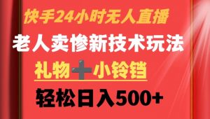 快手24小时无人直播，老人卖惨最新技术玩法，礼物+小铃铛，轻松日入500+【揭秘】-虚拟资源库