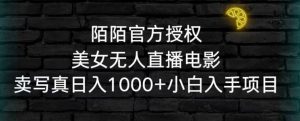 陌陌官方授权美女无人直播电影,卖写真日入1000+小白入手项目【揭秘】-虚拟资源库