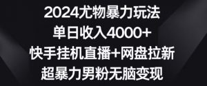 2024尤物暴力玩法，单日收入4000+，快手挂机直播+网盘拉新，超暴力男粉无脑变现【揭秘】-虚拟资源库