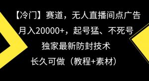 冷门赛道,无人直播间点广告,月入20000+,起号猛、不死号,独家最新防封技术【揭秘】-虚拟资源库