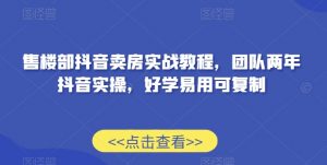 售楼部抖音卖房实战教程,团队两年抖音实操,好学易用可复制-虚拟资源库