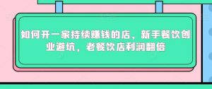 如何开一家持续赚钱的店,新手餐饮创业避坑,老餐饮店利润翻倍-虚拟资源库