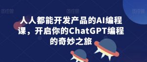 人人都能开发产品的AI编程课,开启你的ChatGPT编程的奇妙之旅-虚拟资源库