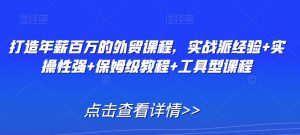 打造年薪百万的外贸课程,实战派经验+实操性强+保姆级教程+工具型课程-虚拟资源库