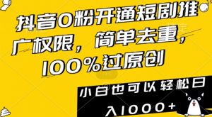 抖音0粉开通短剧推广权限，简单去重，100%过原创，小白也可以轻松日入1000+【揭秘】-虚拟资源库