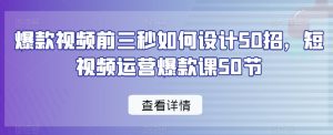 爆款视频前三秒如何设计50招,短视频运营爆款课50节-虚拟资源库