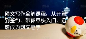 网文写作全解课程，从开篇到签约，带你尽快入门，迅速成为网文老手-虚拟资源库