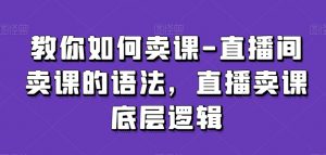 教你如何卖课-直播间卖课的语法,直播卖课底层逻辑-虚拟资源库