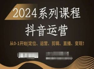2024抖音运营全套系列课程，从0-1开始，定位、运营、剪辑、直播、变现！-虚拟资源库