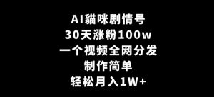 AI貓咪剧情号，30天涨粉100w，制作简单，一个视频全网分发，轻松月入1W+【揭秘】-虚拟资源库