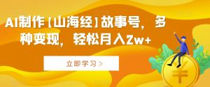 AI制作【山海经】故事号，多种变现，轻松月入2w+【揭秘】-虚拟资源库