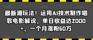 最新潮玩法!运用AI技术制作唱歌电影解说,单日收益达2000+,一个月涨粉60万【揭秘】-虚拟资源库