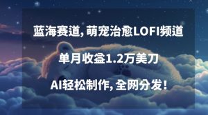 蓝海赛道,萌宠治愈LOFI频道,单月收益1.2万美刀,AI轻松制作,全网分发【揭秘】-虚拟资源库