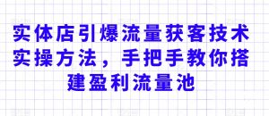 实体店引爆流量获客技术实操方法，手把手教你搭建盈利流量池，让你的生意客户裂变渠道裂变-虚拟资源库