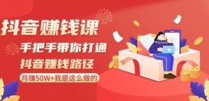 抖音赚钱课-手把手带你打通抖音赚钱路径:月赚50W+我是这么做的!-虚拟资源库