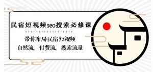 民宿-短视频seo搜索必修课:带你布局-民宿短视频自然流,付费流,搜索流量-虚拟资源库