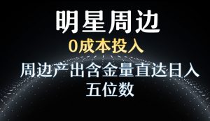 利用明星效应，0成本投入，周边产出含金量直达日入五位数【揭秘】-虚拟资源库