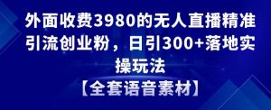 外面收费3980的无人直播精准引流创业粉，日引300+落地实操玩法【全套语音素材】【揭秘】-虚拟资源库