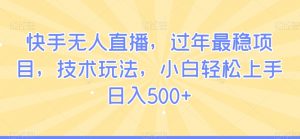快手无人直播,过年最稳项目,技术玩法,小白轻松上手日入500+【揭秘】-虚拟资源库